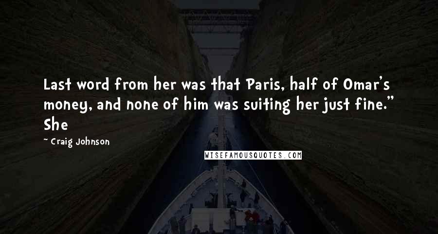 Craig Johnson Quotes: Last word from her was that Paris, half of Omar's money, and none of him was suiting her just fine." She