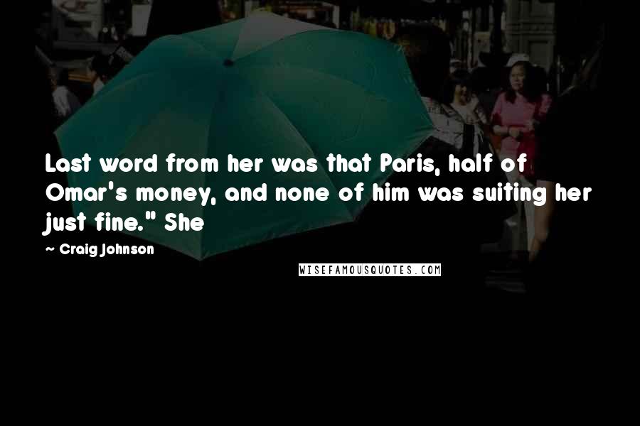 Craig Johnson Quotes: Last word from her was that Paris, half of Omar's money, and none of him was suiting her just fine." She