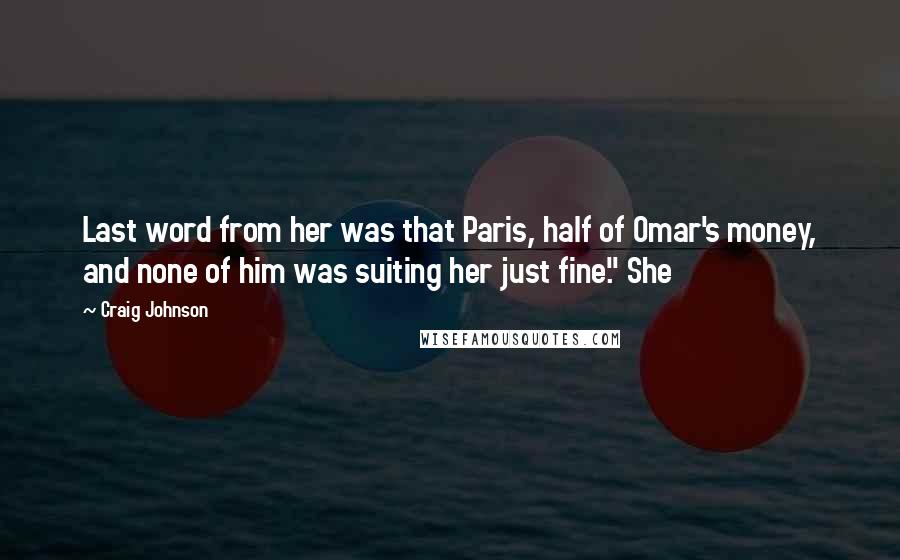 Craig Johnson Quotes: Last word from her was that Paris, half of Omar's money, and none of him was suiting her just fine." She