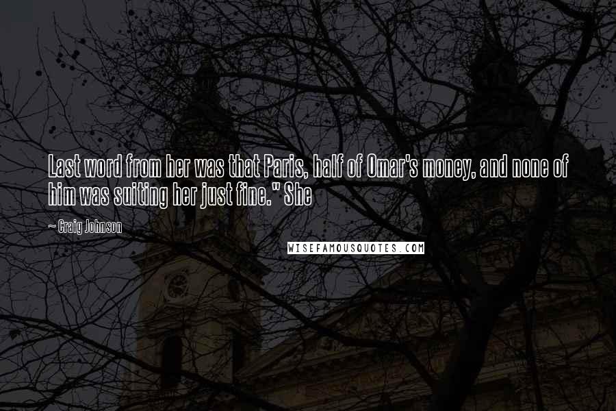 Craig Johnson Quotes: Last word from her was that Paris, half of Omar's money, and none of him was suiting her just fine." She