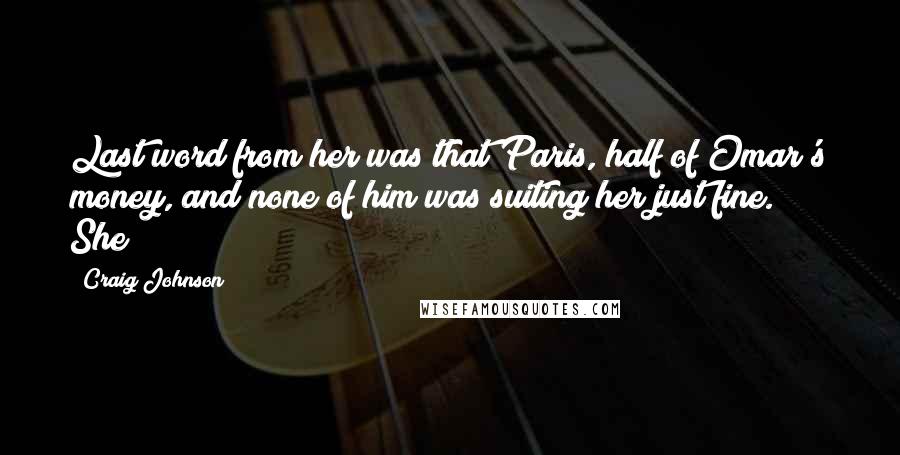 Craig Johnson Quotes: Last word from her was that Paris, half of Omar's money, and none of him was suiting her just fine." She