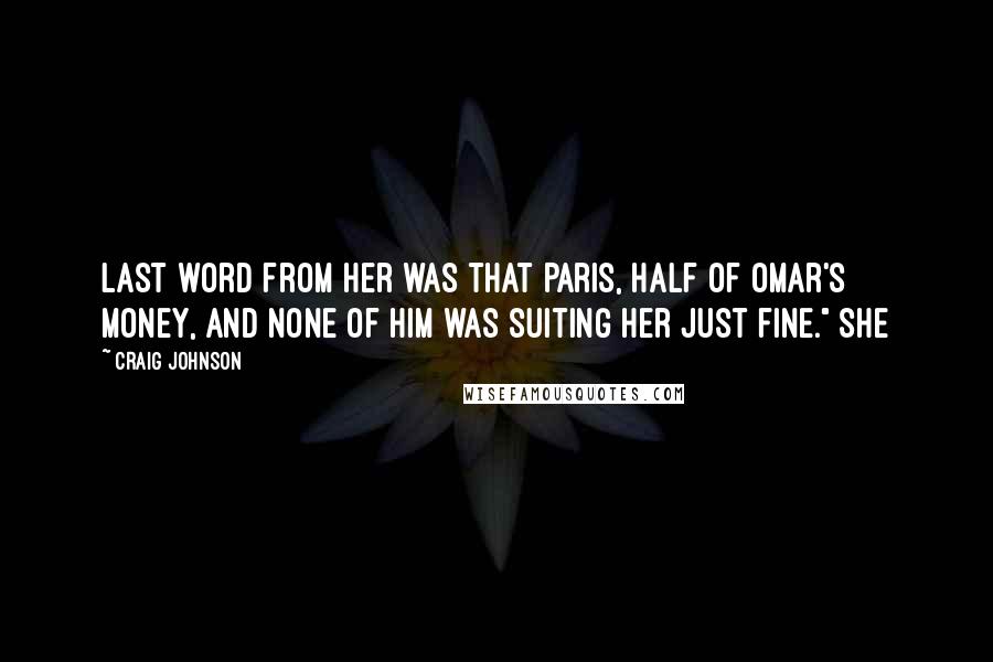Craig Johnson Quotes: Last word from her was that Paris, half of Omar's money, and none of him was suiting her just fine." She