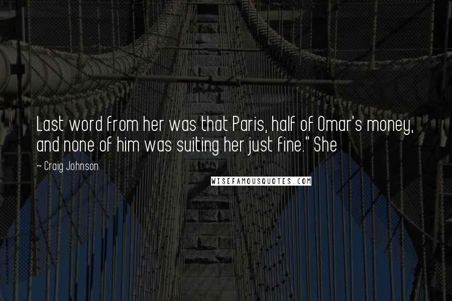 Craig Johnson Quotes: Last word from her was that Paris, half of Omar's money, and none of him was suiting her just fine." She