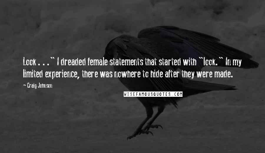 Craig Johnson Quotes: Look . . ." I dreaded female statements that started with "look." In my limited experience, there was nowhere to hide after they were made.