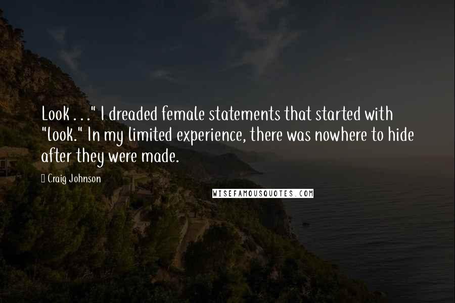 Craig Johnson Quotes: Look . . ." I dreaded female statements that started with "look." In my limited experience, there was nowhere to hide after they were made.
