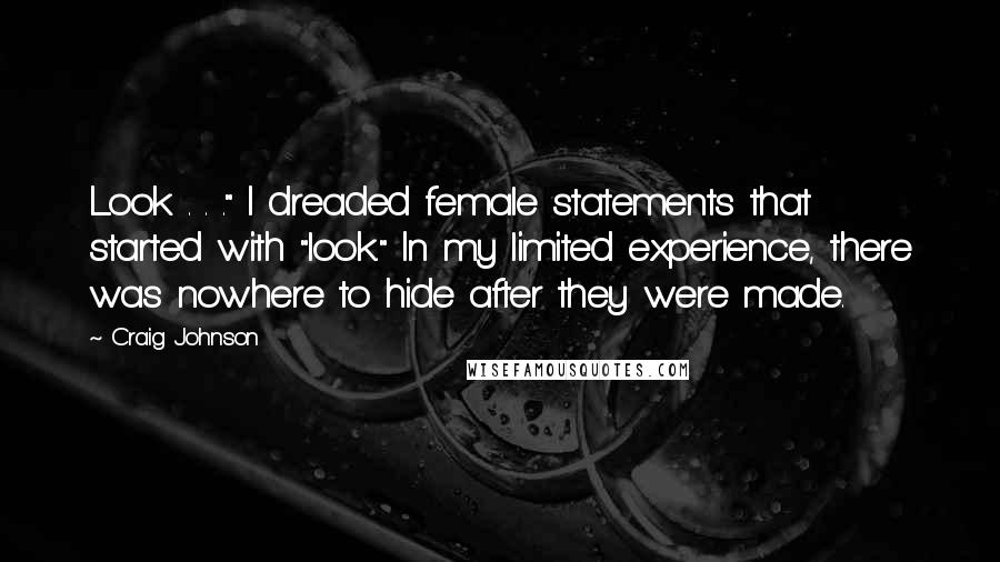 Craig Johnson Quotes: Look . . ." I dreaded female statements that started with "look." In my limited experience, there was nowhere to hide after they were made.