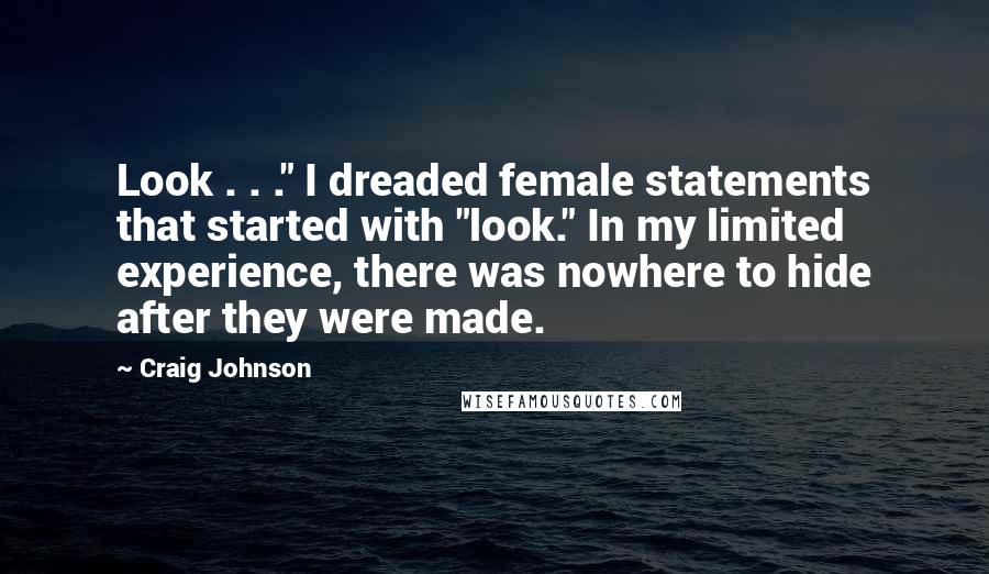 Craig Johnson Quotes: Look . . ." I dreaded female statements that started with "look." In my limited experience, there was nowhere to hide after they were made.