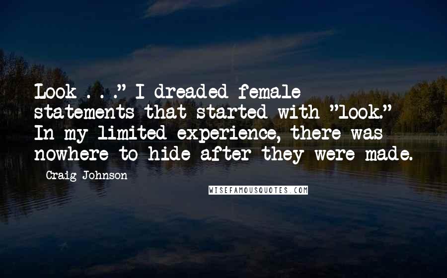 Craig Johnson Quotes: Look . . ." I dreaded female statements that started with "look." In my limited experience, there was nowhere to hide after they were made.