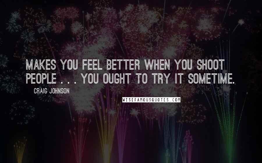 Craig Johnson Quotes: Makes you feel better when you shoot people . . . You ought to try it sometime.