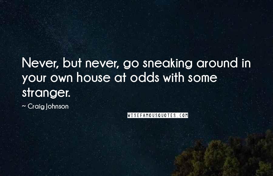 Craig Johnson Quotes: Never, but never, go sneaking around in your own house at odds with some stranger.