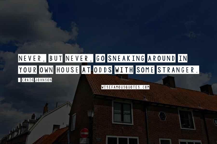 Craig Johnson Quotes: Never, but never, go sneaking around in your own house at odds with some stranger.