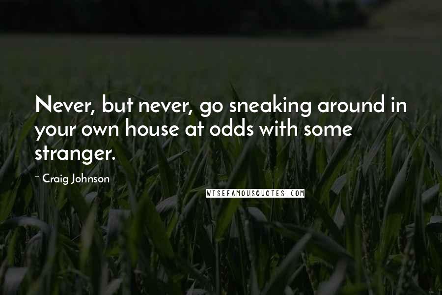 Craig Johnson Quotes: Never, but never, go sneaking around in your own house at odds with some stranger.