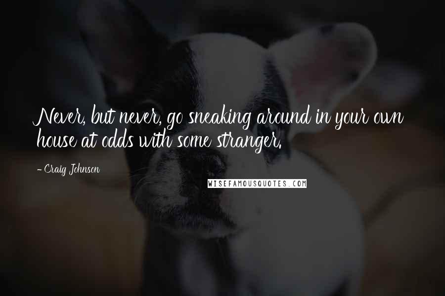 Craig Johnson Quotes: Never, but never, go sneaking around in your own house at odds with some stranger.