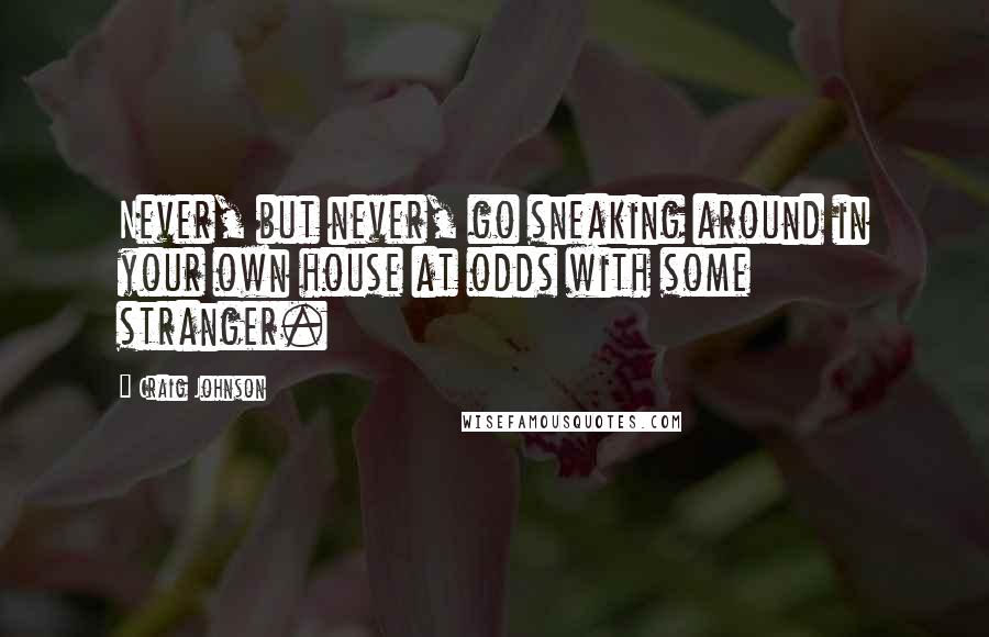 Craig Johnson Quotes: Never, but never, go sneaking around in your own house at odds with some stranger.