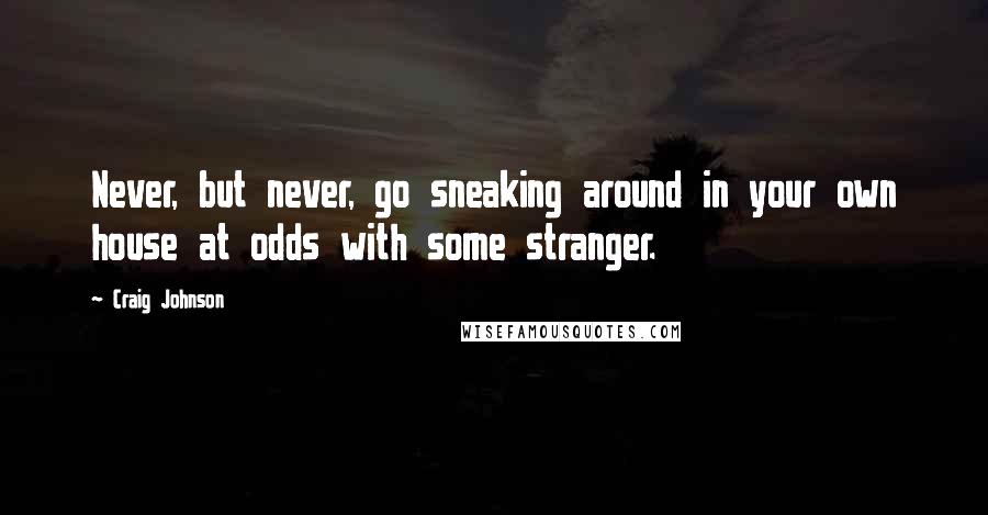 Craig Johnson Quotes: Never, but never, go sneaking around in your own house at odds with some stranger.