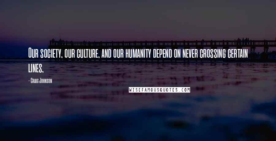 Craig Johnson Quotes: Our society, our culture, and our humanity depend on never crossing certain lines,