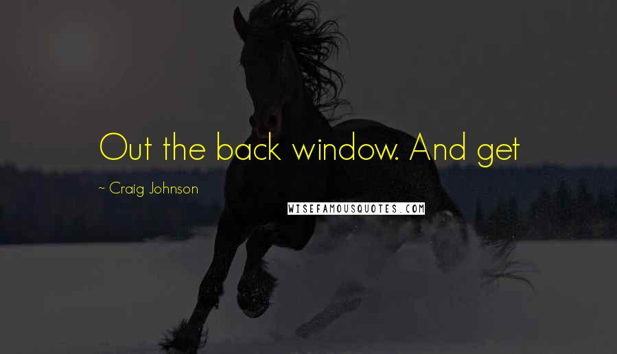 Craig Johnson Quotes: Out the back window. And get