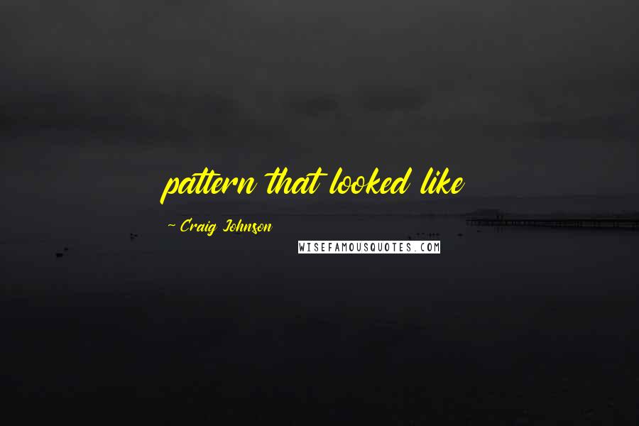 Craig Johnson Quotes: pattern that looked like
