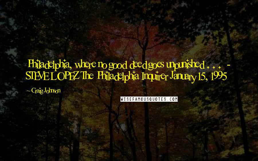 Craig Johnson Quotes: Philadelphia, where no good deed goes unpunished . . .  - STEVE LOPEZ The Philadelphia Inquirer January 15, 1995