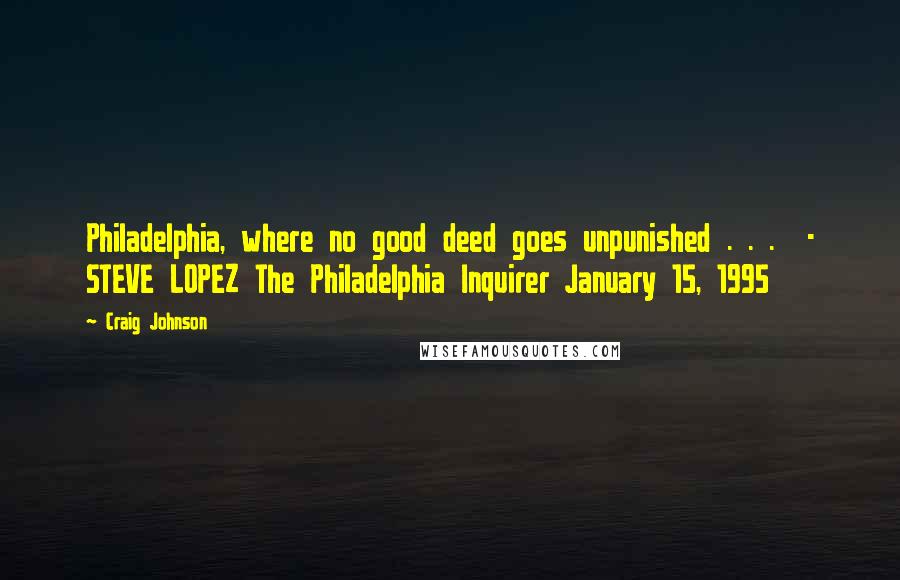 Craig Johnson Quotes: Philadelphia, where no good deed goes unpunished . . .  - STEVE LOPEZ The Philadelphia Inquirer January 15, 1995