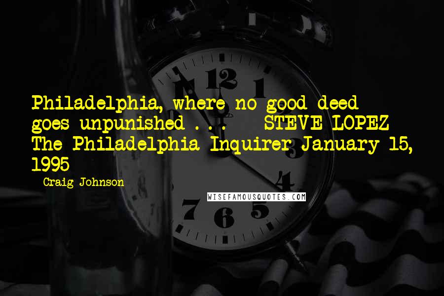 Craig Johnson Quotes: Philadelphia, where no good deed goes unpunished . . .  - STEVE LOPEZ The Philadelphia Inquirer January 15, 1995