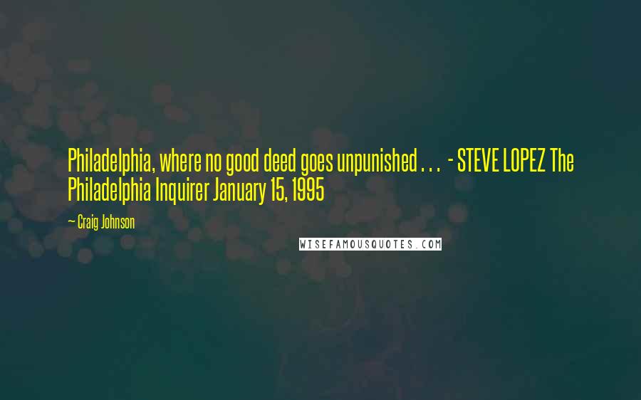 Craig Johnson Quotes: Philadelphia, where no good deed goes unpunished . . .  - STEVE LOPEZ The Philadelphia Inquirer January 15, 1995