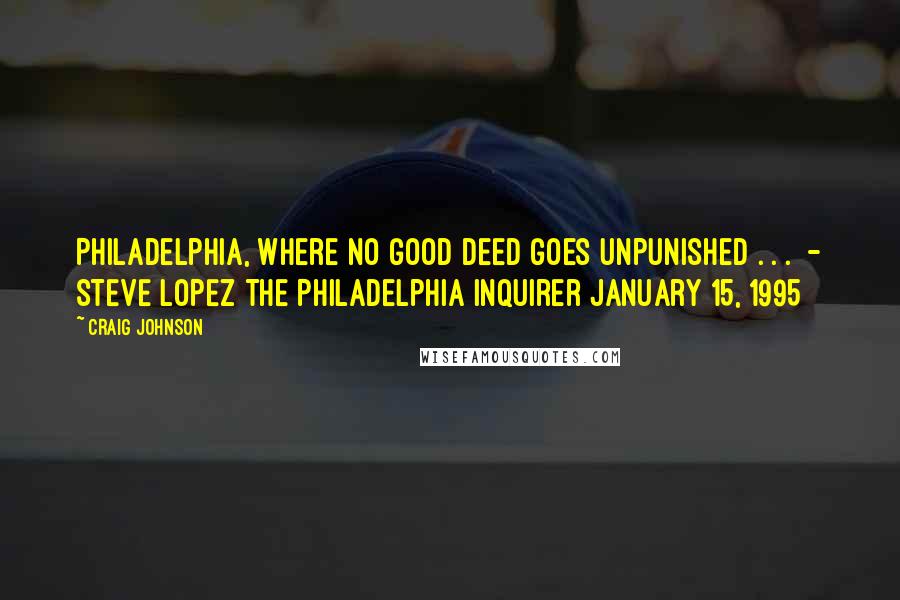 Craig Johnson Quotes: Philadelphia, where no good deed goes unpunished . . .  - STEVE LOPEZ The Philadelphia Inquirer January 15, 1995