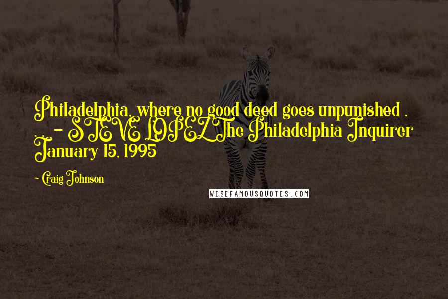 Craig Johnson Quotes: Philadelphia, where no good deed goes unpunished . . .  - STEVE LOPEZ The Philadelphia Inquirer January 15, 1995