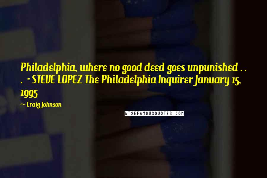 Craig Johnson Quotes: Philadelphia, where no good deed goes unpunished . . .  - STEVE LOPEZ The Philadelphia Inquirer January 15, 1995