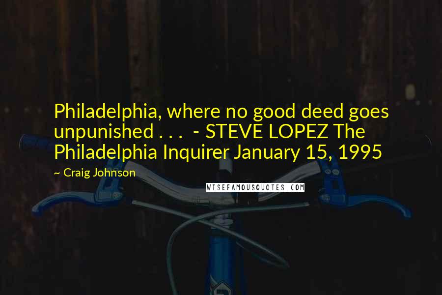 Craig Johnson Quotes: Philadelphia, where no good deed goes unpunished . . .  - STEVE LOPEZ The Philadelphia Inquirer January 15, 1995