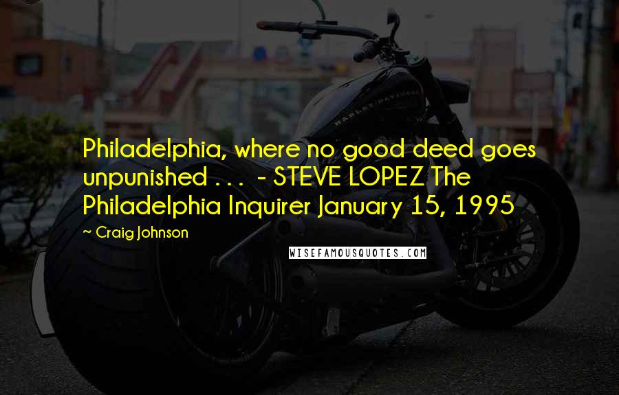 Craig Johnson Quotes: Philadelphia, where no good deed goes unpunished . . .  - STEVE LOPEZ The Philadelphia Inquirer January 15, 1995