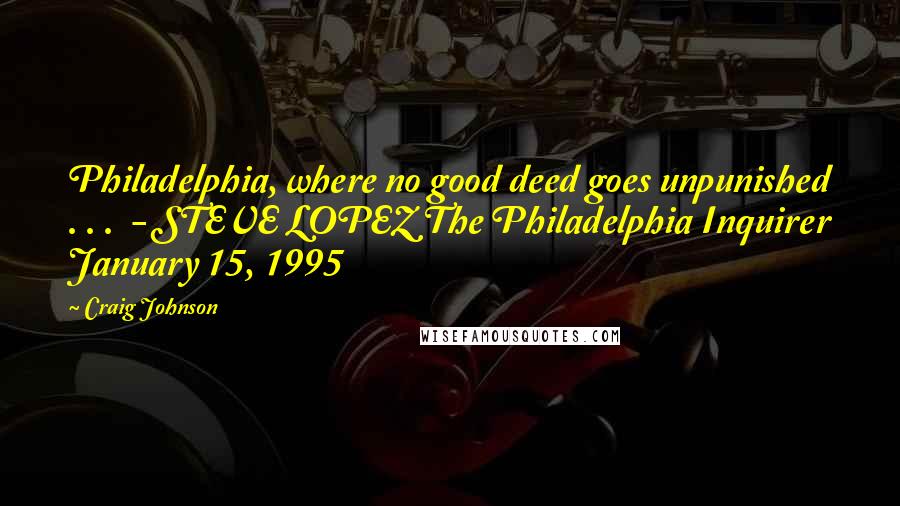 Craig Johnson Quotes: Philadelphia, where no good deed goes unpunished . . .  - STEVE LOPEZ The Philadelphia Inquirer January 15, 1995