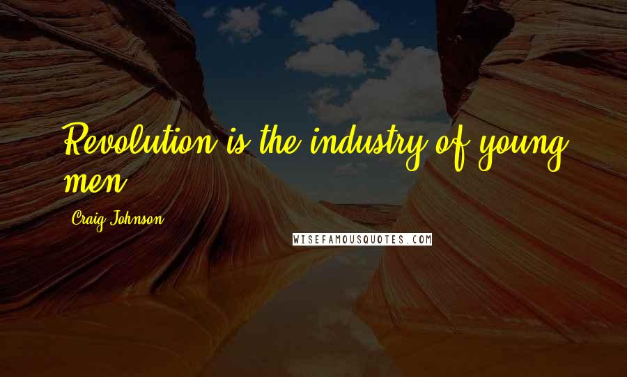 Craig Johnson Quotes: Revolution is the industry of young men.