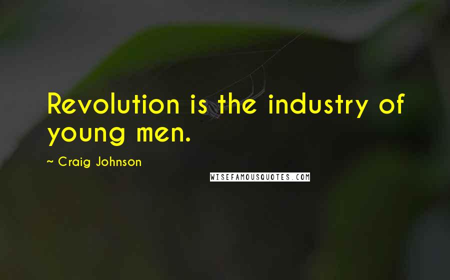 Craig Johnson Quotes: Revolution is the industry of young men.