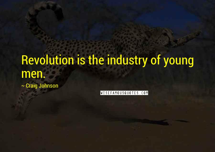 Craig Johnson Quotes: Revolution is the industry of young men.