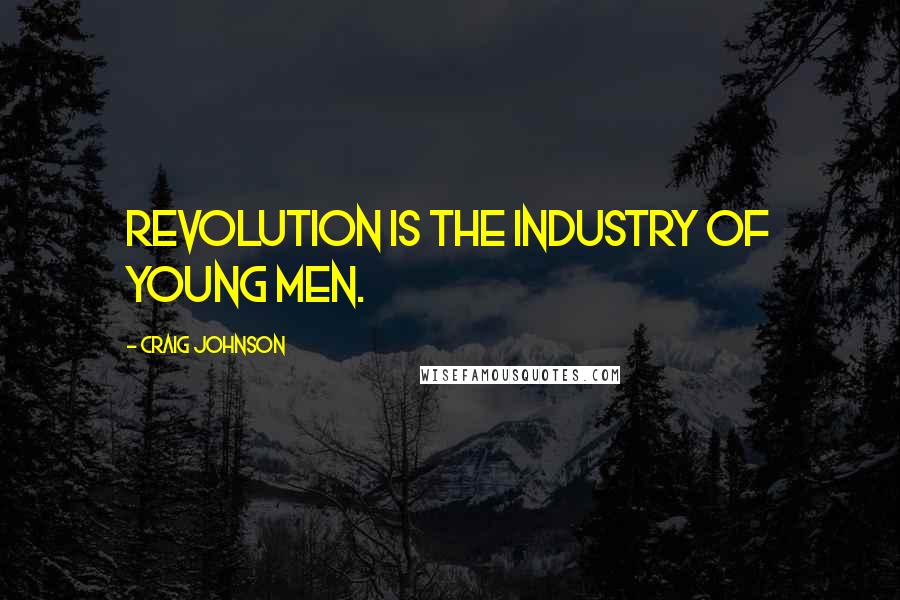 Craig Johnson Quotes: Revolution is the industry of young men.