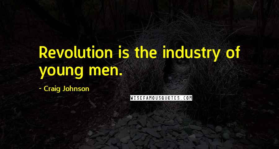 Craig Johnson Quotes: Revolution is the industry of young men.