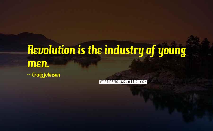 Craig Johnson Quotes: Revolution is the industry of young men.