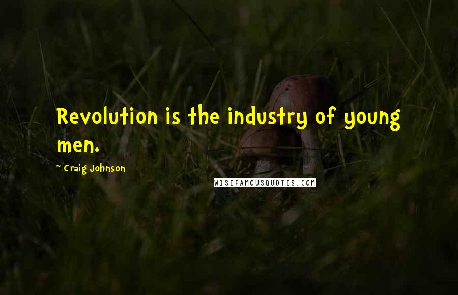 Craig Johnson Quotes: Revolution is the industry of young men.