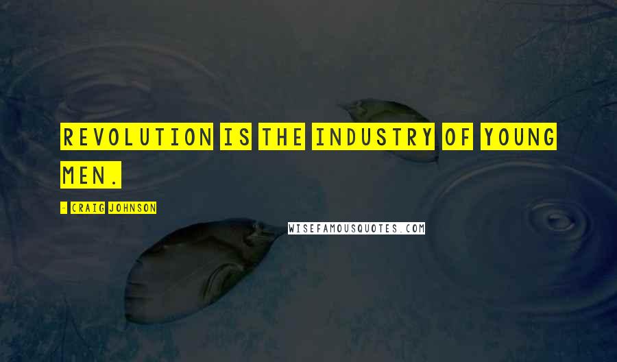 Craig Johnson Quotes: Revolution is the industry of young men.