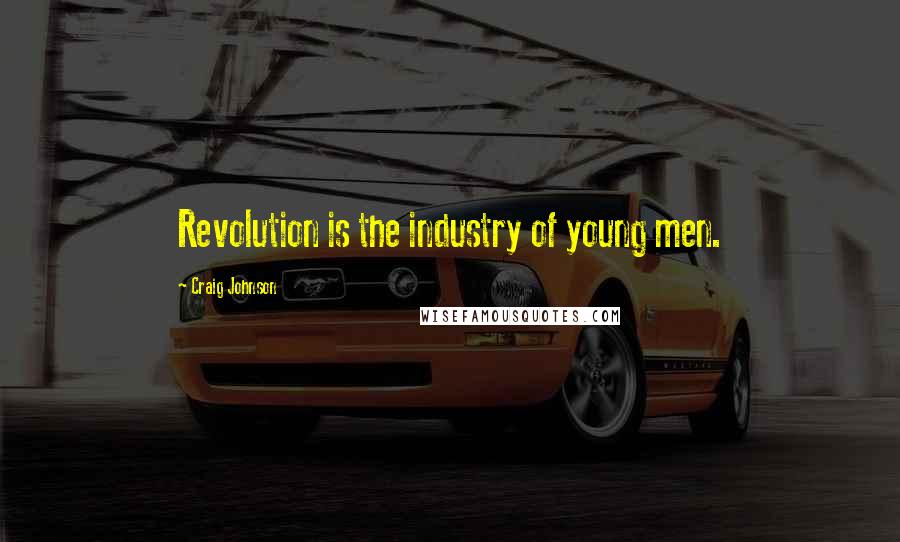 Craig Johnson Quotes: Revolution is the industry of young men.