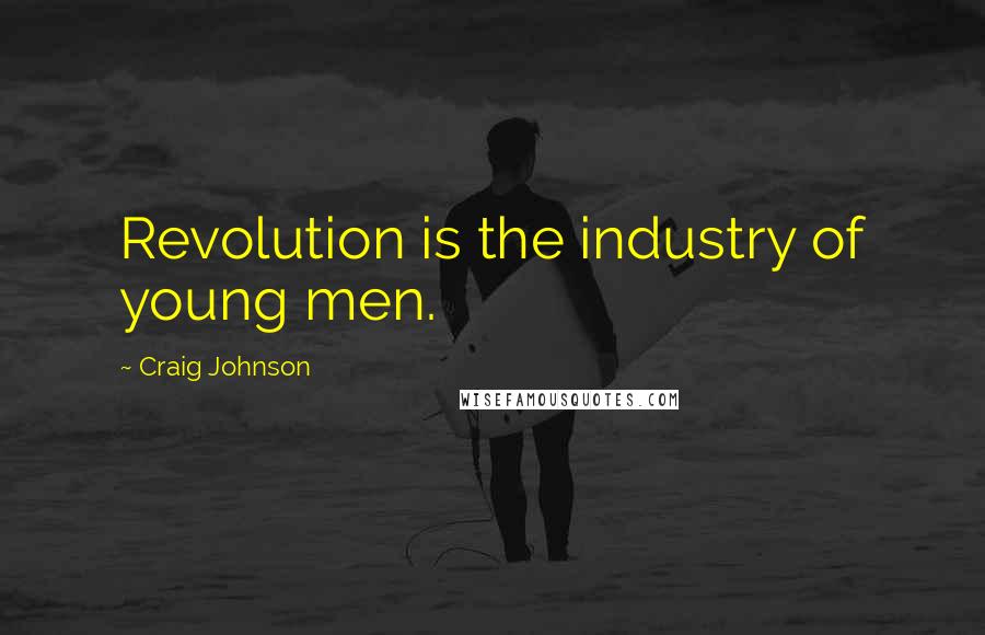 Craig Johnson Quotes: Revolution is the industry of young men.