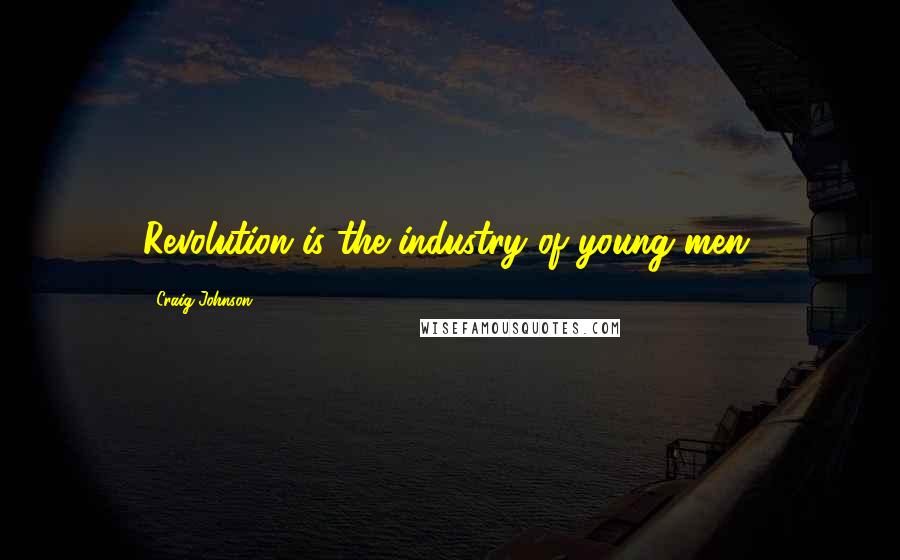 Craig Johnson Quotes: Revolution is the industry of young men.