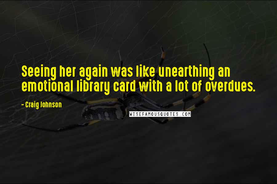 Craig Johnson Quotes: Seeing her again was like unearthing an emotional library card with a lot of overdues.