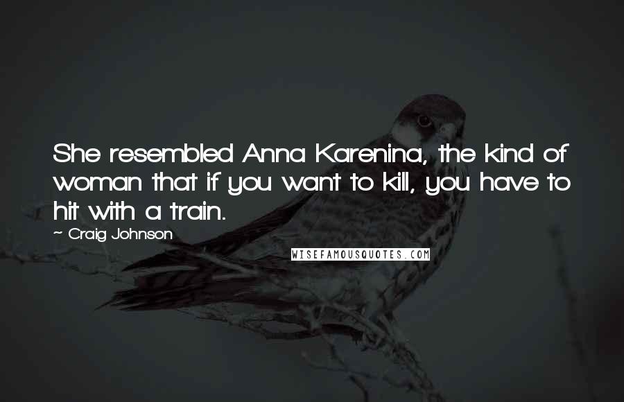 Craig Johnson Quotes: She resembled Anna Karenina, the kind of woman that if you want to kill, you have to hit with a train.