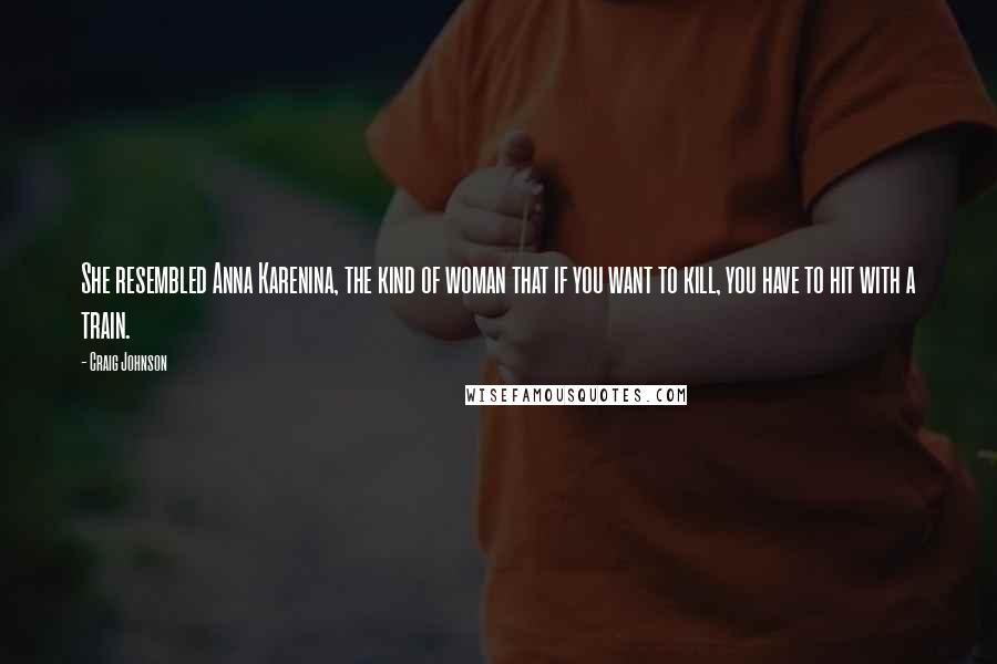 Craig Johnson Quotes: She resembled Anna Karenina, the kind of woman that if you want to kill, you have to hit with a train.