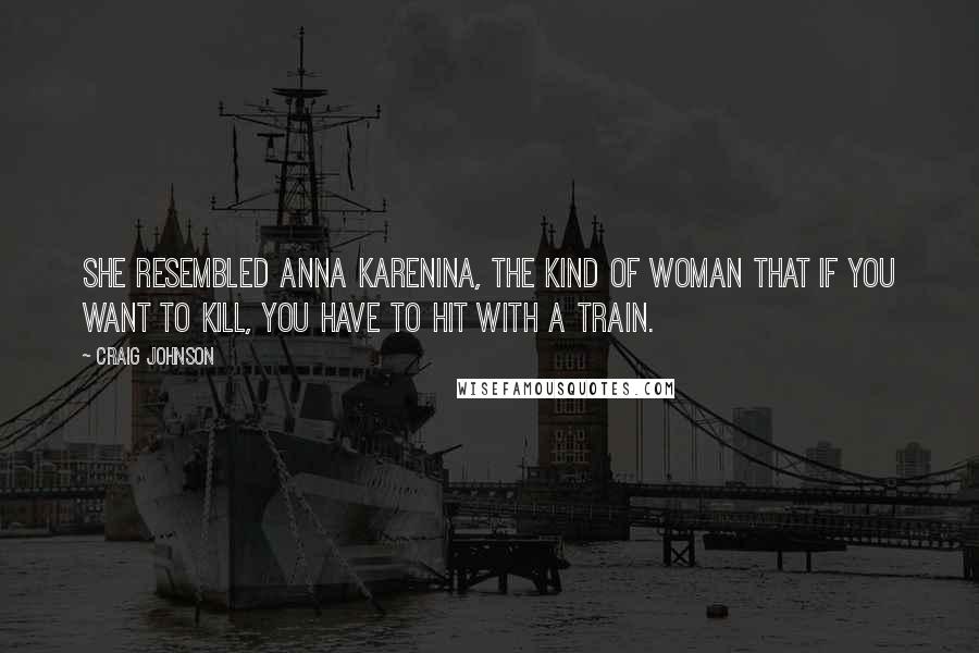 Craig Johnson Quotes: She resembled Anna Karenina, the kind of woman that if you want to kill, you have to hit with a train.