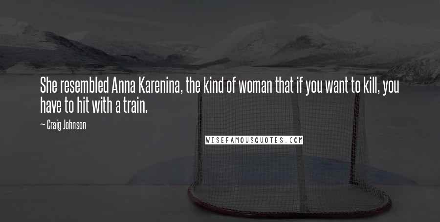 Craig Johnson Quotes: She resembled Anna Karenina, the kind of woman that if you want to kill, you have to hit with a train.