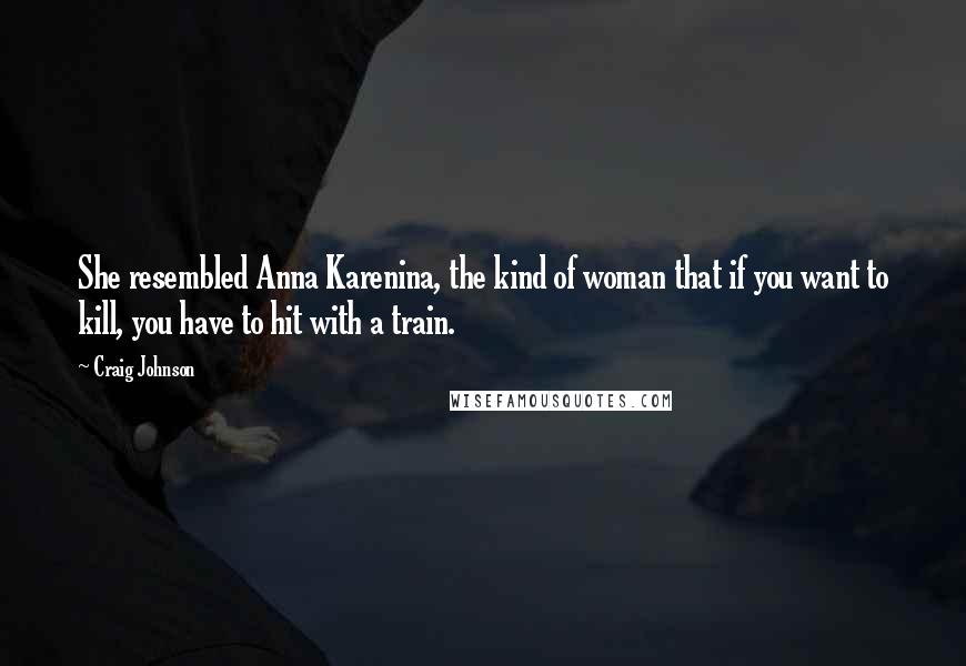 Craig Johnson Quotes: She resembled Anna Karenina, the kind of woman that if you want to kill, you have to hit with a train.