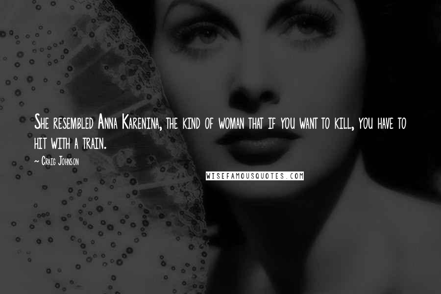 Craig Johnson Quotes: She resembled Anna Karenina, the kind of woman that if you want to kill, you have to hit with a train.